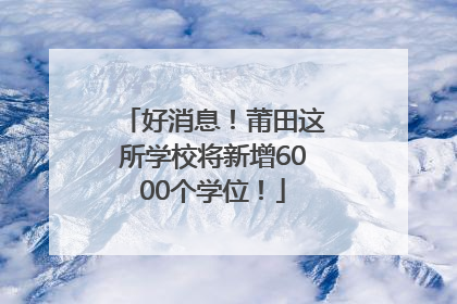 好消息！莆田这所学校将新增6000个学位！