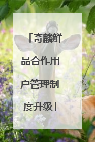 奇麟鲜品合作用户管理制度升级