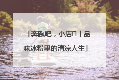 奔跑吧，小店㊴丨品味冰粉里的清凉人生