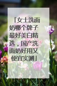 女士洗面奶哪个牌子最好美白精选，国产洗面奶好用又便宜实测