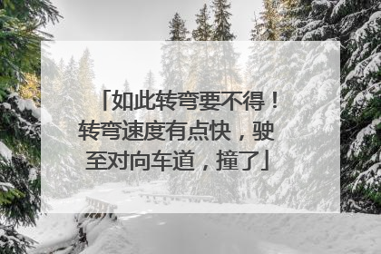 如此转弯要不得！转弯速度有点快，驶至对向车道，撞了