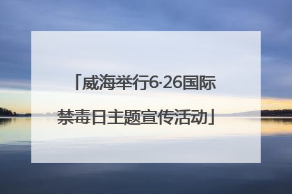 威海举行6·26国际禁毒日主题宣传活动