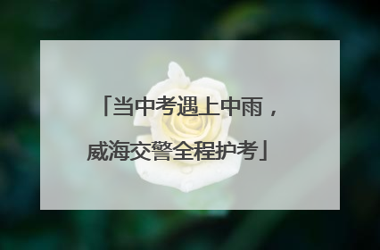 当中考遇上中雨，威海交警全程护考