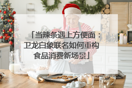 当辣条遇上方便面：卫龙白象联名如何重构食品消费新场景
