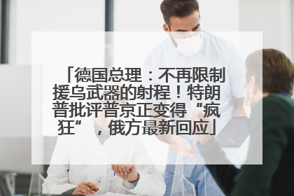 德国总理：不再限制援乌武器的射程！特朗普批评普京正变得“疯狂”，俄方最新回应