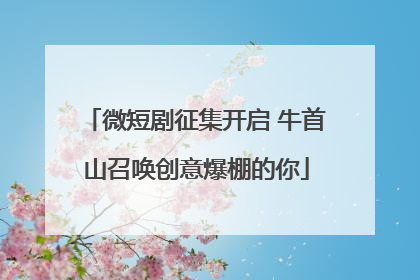 微短剧征集开启 牛首山召唤创意爆棚的你
