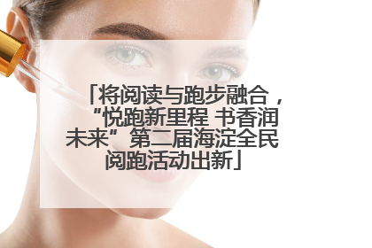 将阅读与跑步融合，“悦跑新里程 书香润未来”第二届海淀全民阅跑活动出新