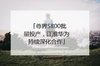 尊界S800批量投产，江淮华为持续深化合作