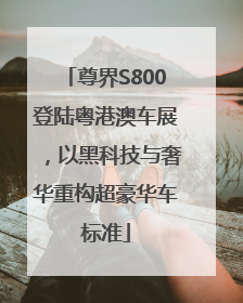 尊界S800登陆粤港澳车展，以黑科技与奢华重构超豪华车标准