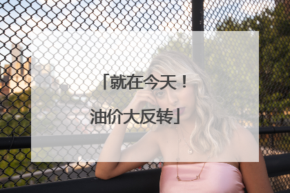 就在今天！油价大反转
