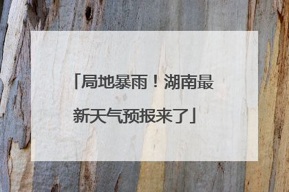 局地暴雨！湖南最新天气预报来了
