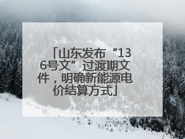 山东发布“136号文”过渡期文件，明确新能源电价结算方式