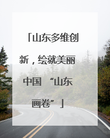 山东多维创新，绘就美丽中国 “山东画卷”