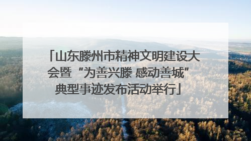 山东滕州市精神文明建设大会暨“为善兴滕 感动善城”典型事迹发布活动举行