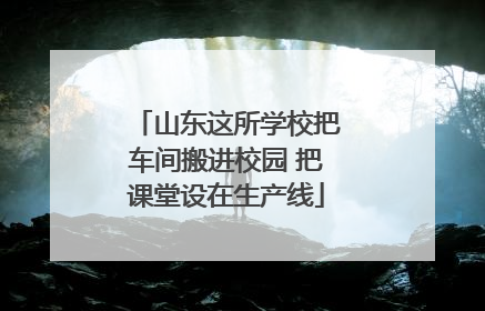 山东这所学校把车间搬进校园 把课堂设在生产线