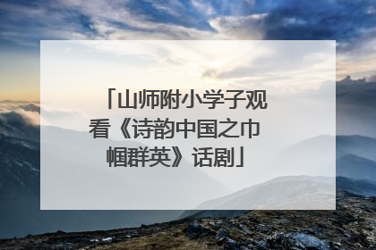 山师附小学子观看《诗韵中国之巾帼群英》话剧