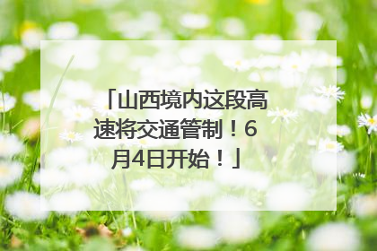 山西境内这段高速将交通管制！6月4日开始！