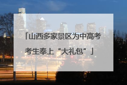 山西多家景区为中高考考生奉上“大礼包”