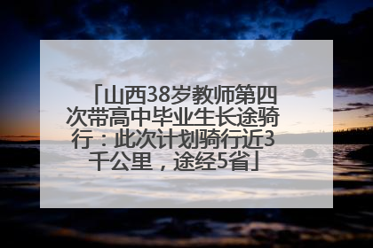 山西38岁教师第四次带高中毕业生长途骑行：此次计划骑行近3千公里，途经5省