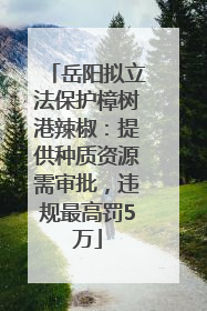 岳阳拟立法保护樟树港辣椒：提供种质资源需审批，违规最高罚5万