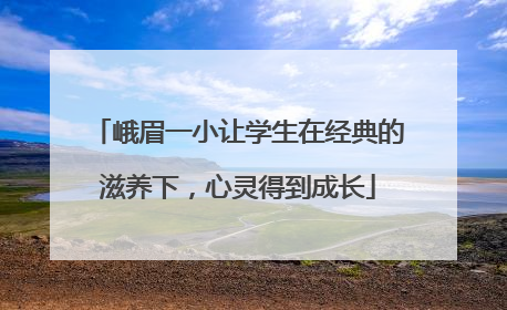 峨眉一小让学生在经典的滋养下，心灵得到成长