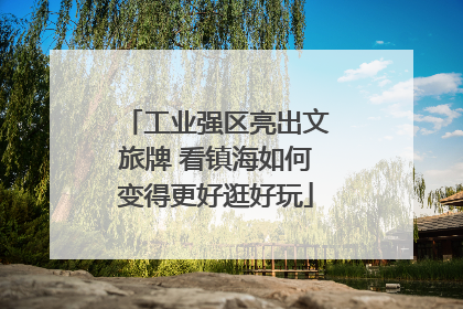 工业强区亮出文旅牌 看镇海如何变得更好逛好玩