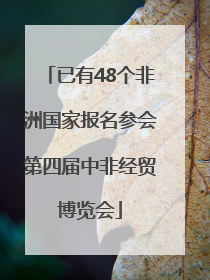 已有48个非洲国家报名参会第四届中非经贸博览会
