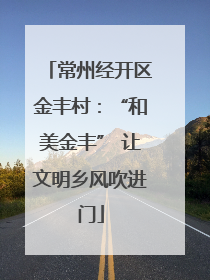 常州经开区金丰村：“和美金丰” 让文明乡风吹进门