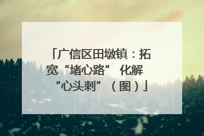 广信区田墩镇：拓宽“堵心路” 化解“心头刺”（图）