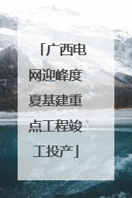 广西电网迎峰度夏基建重点工程竣工投产