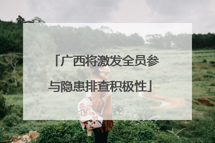 广西将激发全员参与隐患排查积极性