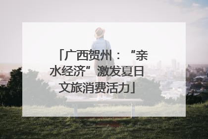 广西贺州：“亲水经济”激发夏日文旅消费活力