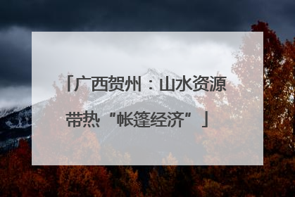 广西贺州：山水资源带热“帐篷经济”
