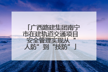 广西路建集团南宁市在建轨道交通项目 安全管理实现从“人防”到“技防”