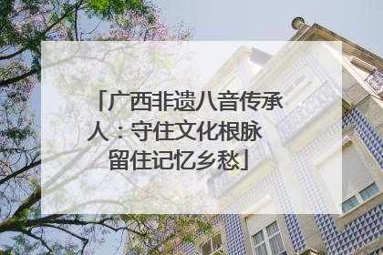 广西非遗八音传承人：守住文化根脉 留住记忆乡愁