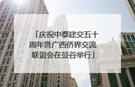 庆祝中泰建交五十周年暨广西侨界交流联谊会在曼谷举行
