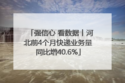 强信心 看数据丨河北前4个月快递业务量同比增40.6%