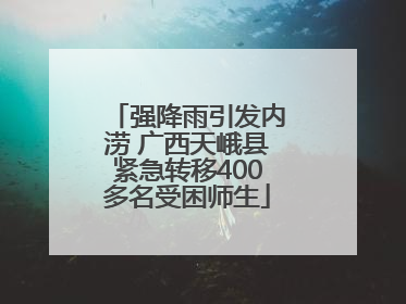 强降雨引发内涝 广西天峨县紧急转移400多名受困师生