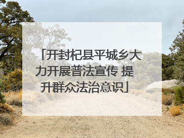 开封杞县平城乡大力开展普法宣传 提升群众法治意识