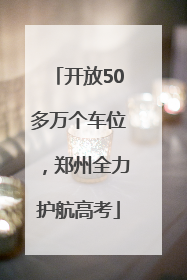 开放50多万个车位，郑州全力护航高考