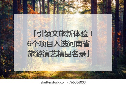 引领文旅新体验！6个项目入选河南省旅游演艺精品名录