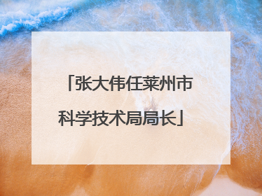 张大伟任莱州市科学技术局局长