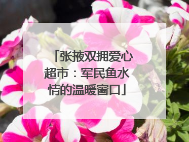 张掖双拥爱心超市：军民鱼水情的温暖窗口