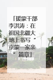 援蒙干部李洪涛：在祖国北疆大地上书写“京蒙一家亲”篇章