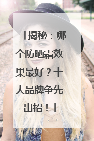 揭秘：哪个防晒霜效果最好？十大品牌争先出招！