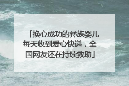 换心成功的彝族婴儿每天收到爱心快递，全国网友还在持续救助