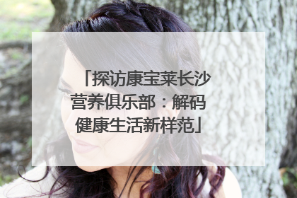 探访康宝莱长沙营养俱乐部：解码健康生活新样范