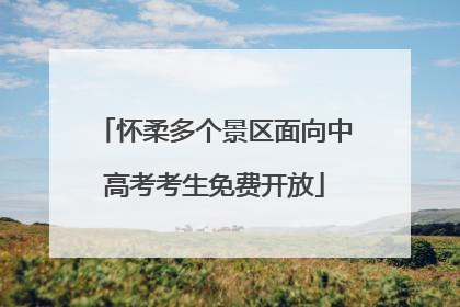 怀柔多个景区面向中高考考生免费开放