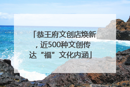 恭王府文创店焕新，近500种文创传达“福”文化内涵