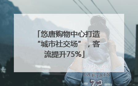 悠唐购物中心打造“城市社交场”，客流提升75%